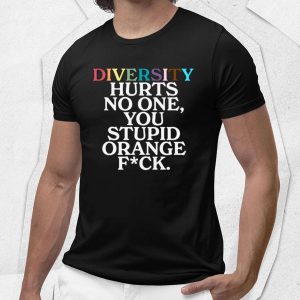 Diversity Hurts No One, You Stupid Orange Fuck Shirt