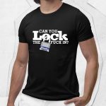 Can You Lock The Fuck In Shirt