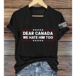 Dear Canada We Hate Him Too Print T-Shirt