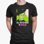 George W. Bush Sir, You're Gonna Be Popular Shirt