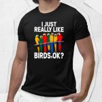 I Just Really Like Birds Ok Shirt