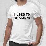 I Use To Be Skinny Shirt