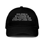 Idolizing A Billionaire Is Like Thinking The Stripper Likes You Hat