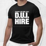 I'm Not a DEI Hire, I'm a D.U.I. Hire Shirt