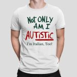 Not Only Am I Autistic I'm Ttalian, Too! Shirt