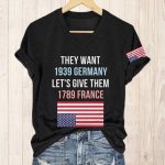 They Want 1939 Germany Let's Give Them 1789 France America Shirt