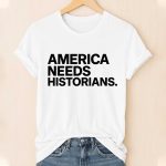 America Needs Historians Shirt