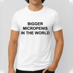 Bigger Micropenics In The World Shirt