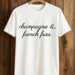 Champagne And French Fries Shirt