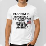 Fascism Is Ignoring A 9 0 Supreme Court Ruling America Shirt