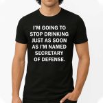 Fred Wellman I’m Going To Stop Drinking Just As Soon As I’m Named Secretary Of Defense Shirt