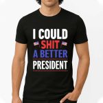 I Could Shit A Better President America Shirt