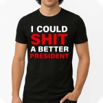 I Could Shit A Better President Shirt