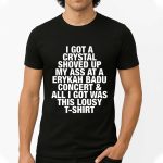 I Got A Crystal Shoved Up My Ass At A Erykah Badu Concert And All I Got Was This Lousy T-Shirt