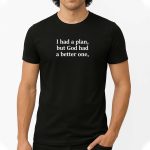 I Had A Plan, But God had A Better One Shirt