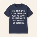 I’m Going To Stop Drinking Just As Soon As I’m Named Secretary Of Defense Shirt