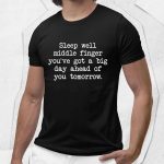 Sleep Well Middle Finger Youve Got A Big Day Ahead Of You Tomorrow Shirt