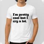 I'm Pretty Cool But I Cry A Lot Shirt