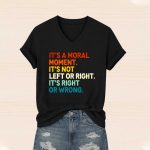 It's A Moral Moment It's Not Left Or Right It's Right Or Wrong Shirt