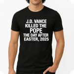 JD Vance Killed the Pope Francis On The Day After Easter 2025 Shirt