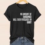 Mark Twain No Amount Of Evidence Will Eever Persuade An Idiot Shirt