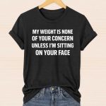 My Weight Is None Of Your Concern Unless I'm Sitting On Your Face Shirt
