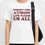 Nobody Dies A Virgin Life Fucks Us All Shirt