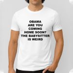 OBAMA Are You Coming Home Soon The Babysitter Is Weird Shirt