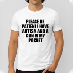 Please Be Patient I Have Autism And A Gun In My Pocket Shirt
