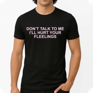 Dont Talk To Me I'll Hurt Your Fleeings Shirt 1