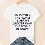The Power Of The People Is Always Greater Than The People In Power Shirt