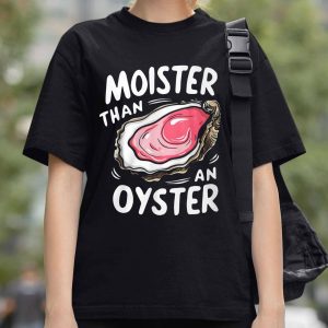 Moister Than An Oys Ter Shirt 1 1.2