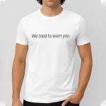We Tried To Warn You Shirt