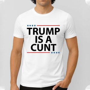 Trump Is A Cunt Shirt 1 1