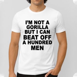 I’m Not A Gorilla But I Can Beat Off A Hundred Men Shirt