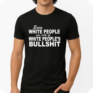 Even White People Are Sick Of White People's Bullshit Shirt 1 4