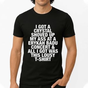 I Got A Crystal Shoved Up My Ass At A Erykah Badu Concert And All I Got Was This Lousy T Shirt 4