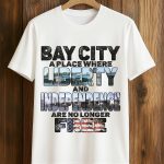 Bay City A Place Where Liberty And Independence Are No Longer Free Shirt