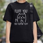 Fluff You You Fluffin Fluff Cat Shirt