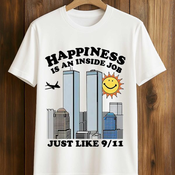 Happiness Is An Inside Job Just Like 9 11 Shirt