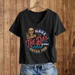 Have The Day You Voted For Shirt