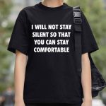 I Will Not Stay Silent So That You Can Stay Comfortable Shirt