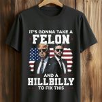 It's Gonna Take A Felon And A Hillbily To Fix This Shirt