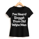 I've Heard Enough From Old White Men Shirt