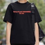 Sorry If I Look Interested I'm Not Shirt
