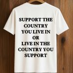 Support The Country You Live In Or Live In The Country You Support Shirt