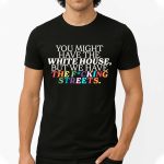 You Might Have The White House We Have The Fucking Streets Shirt