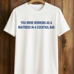 You Were Working As A Waitress In A Cocktail Bar Shirt