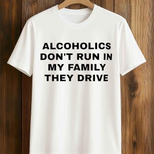 Alcoholics Don't Run In My Family They Drive Shirt