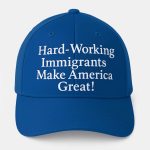 Hard Working Immigrants Make America Great Hat